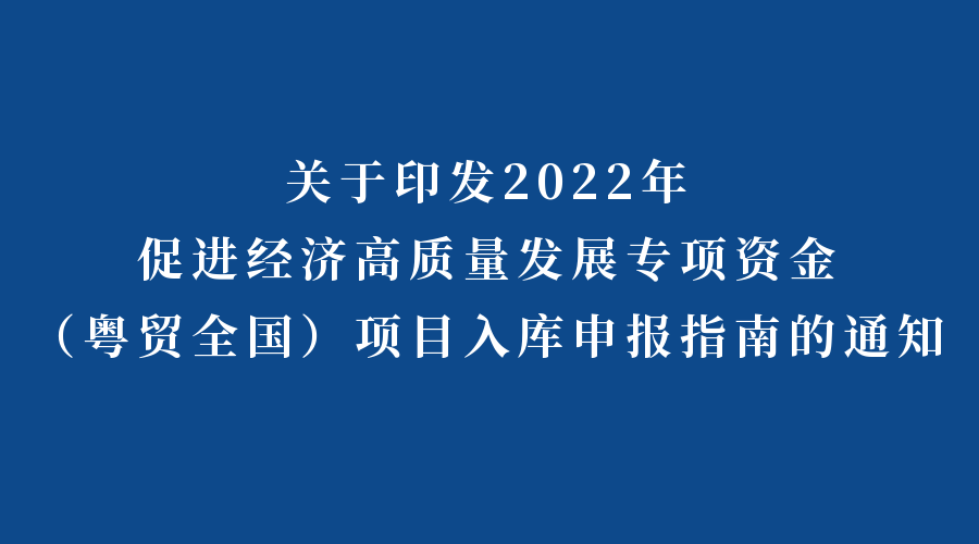 關于印發2022年促進經濟高質量發展專項資金（粵貿全國）項目入庫申報指南的通知